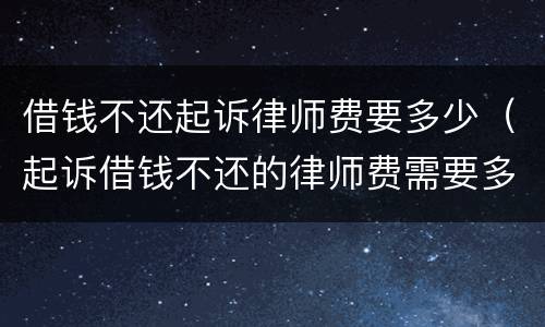 借钱不还起诉律师费要多少（起诉借钱不还的律师费需要多少钱）