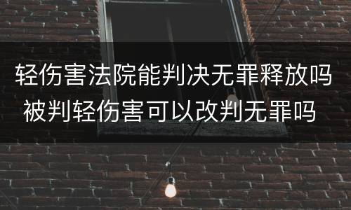 轻伤害法院能判决无罪释放吗 被判轻伤害可以改判无罪吗