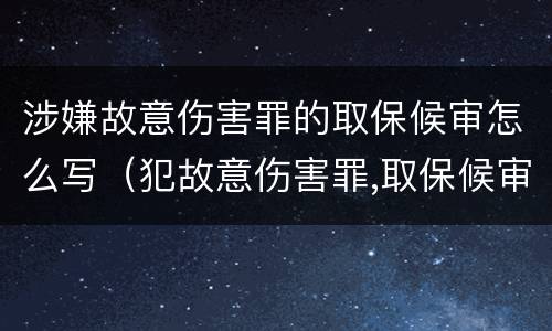 涉嫌故意伤害罪的取保候审怎么写（犯故意伤害罪,取保候审申请书）