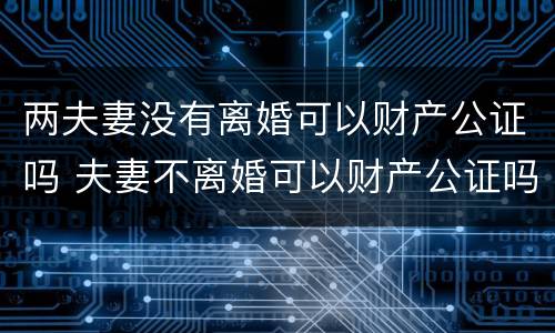 两夫妻没有离婚可以财产公证吗 夫妻不离婚可以财产公证吗