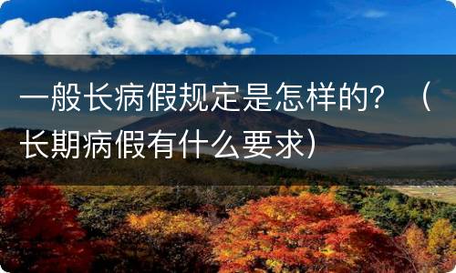 一般长病假规定是怎样的？（长期病假有什么要求）