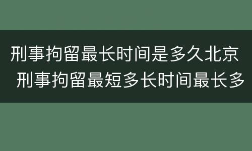 刑事拘留最长时间是多久北京 刑事拘留最短多长时间最长多长时间