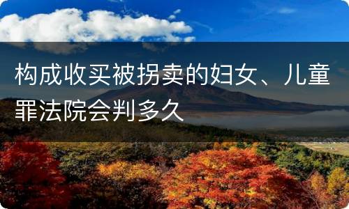 构成收买被拐卖的妇女、儿童罪法院会判多久