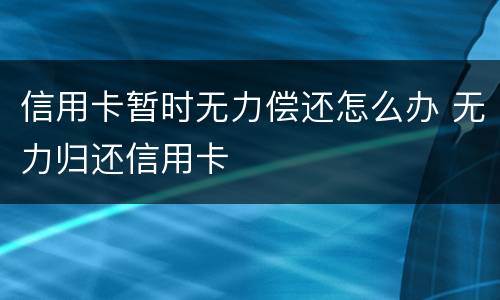 信用卡暂时无力偿还怎么办 无力归还信用卡