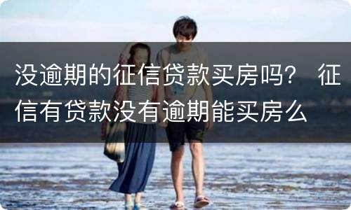 没逾期的征信贷款买房吗？ 征信有贷款没有逾期能买房么