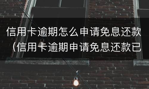 信用卡逾期怎么申请免息还款（信用卡逾期申请免息还款已还本金）
