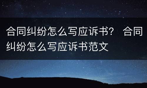 合同纠纷怎么写应诉书？ 合同纠纷怎么写应诉书范文