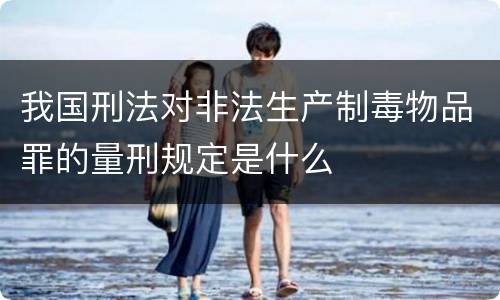 我国刑法对非法生产制毒物品罪的量刑规定是什么