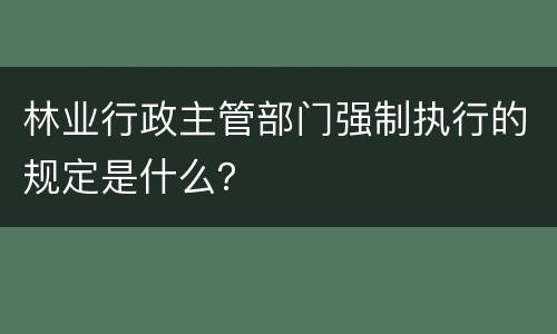 林业行政主管部门强制执行的规定是什么？