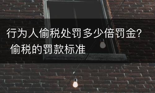 行为人偷税处罚多少倍罚金？ 偷税的罚款标准