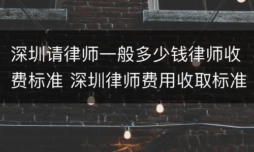 深圳请律师一般多少钱律师收费标准 深圳律师费用收取标准