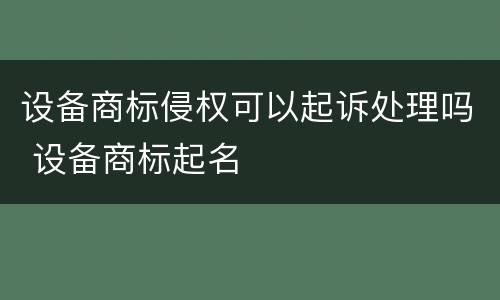 设备商标侵权可以起诉处理吗 设备商标起名
