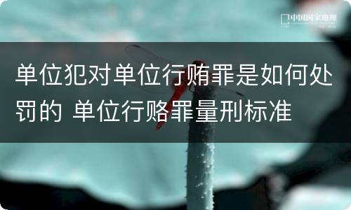 单位犯对单位行贿罪是如何处罚的 单位行赂罪量刑标准