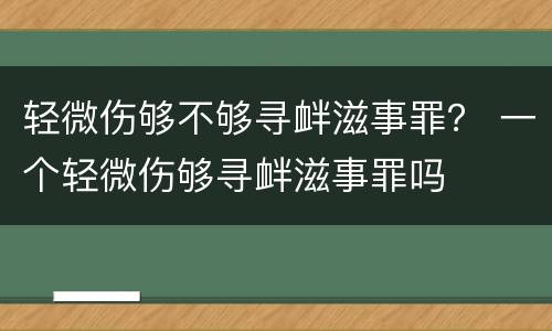 轻微伤够不够寻衅滋事罪？ 一个轻微伤够寻衅滋事罪吗