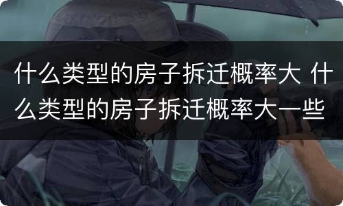 什么类型的房子拆迁概率大 什么类型的房子拆迁概率大一些