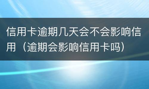 信用卡逾期几天会不会影响信用（逾期会影响信用卡吗）