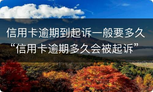 信用卡逾期到起诉一般要多久 “信用卡逾期多久会被起诉”
