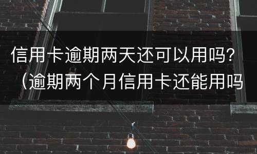 信用卡逾期两天还可以用吗？（逾期两个月信用卡还能用吗）