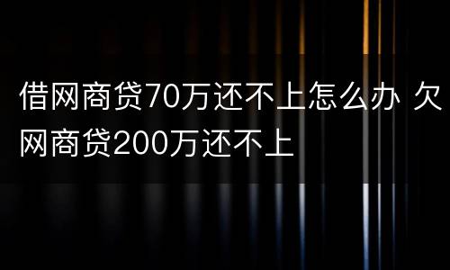借网商贷70万还不上怎么办 欠网商贷200万还不上