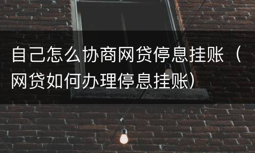 自己怎么协商网贷停息挂账（网贷如何办理停息挂账）