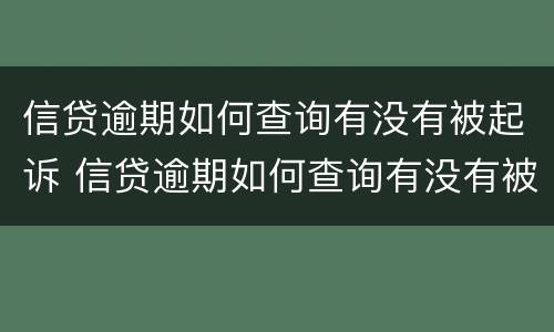 信贷逾期如何查询有没有被起诉 信贷逾期如何查询有没有被起诉的