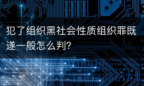 犯了组织黑社会性质组织罪既遂一般怎么判？