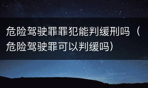 危险驾驶罪罪犯能判缓刑吗（危险驾驶罪可以判缓吗）