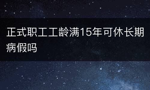 正式职工工龄满15年可休长期病假吗
