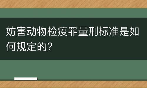 妨害动物检疫罪量刑标准是如何规定的?
