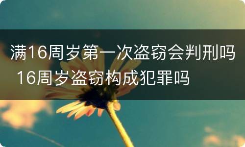 满16周岁第一次盗窃会判刑吗 16周岁盗窃构成犯罪吗