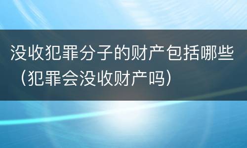 没收犯罪分子的财产包括哪些（犯罪会没收财产吗）