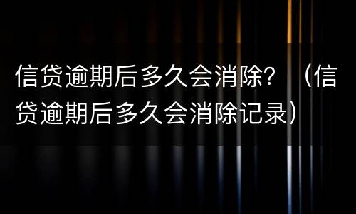 信贷逾期后多久会消除？（信贷逾期后多久会消除记录）