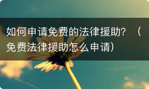 如何申请免费的法律援助？（免费法律援助怎么申请）