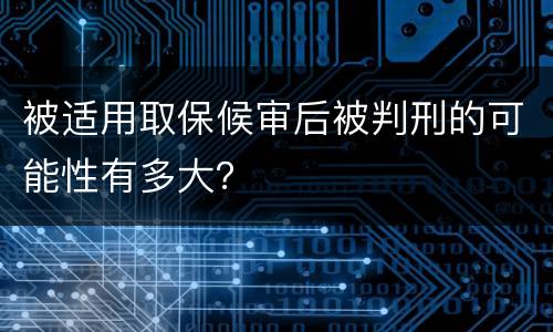 被适用取保候审后被判刑的可能性有多大？