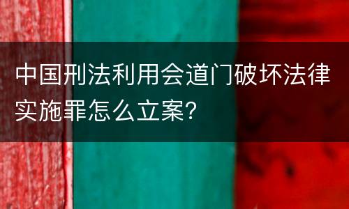 中国刑法利用会道门破坏法律实施罪怎么立案？