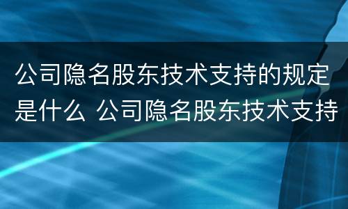 公司隐名股东技术支持的规定是什么 公司隐名股东技术支持的规定是什么呢