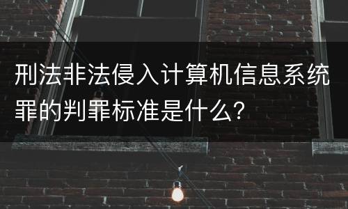刑法非法侵入计算机信息系统罪的判罪标准是什么？