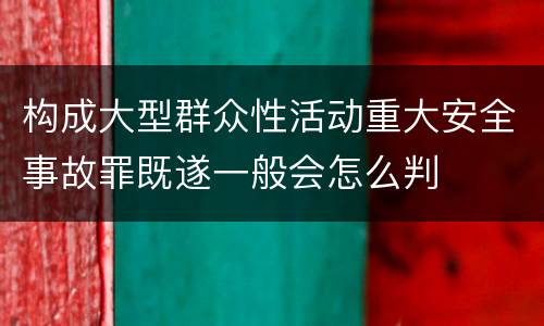 构成大型群众性活动重大安全事故罪既遂一般会怎么判