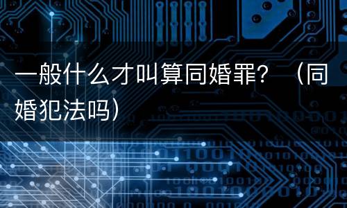 一般什么才叫算同婚罪？（同婚犯法吗）