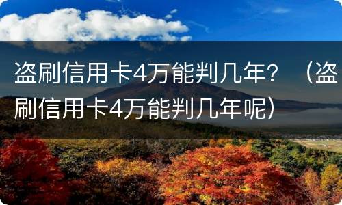 盗刷信用卡4万能判几年？（盗刷信用卡4万能判几年呢）