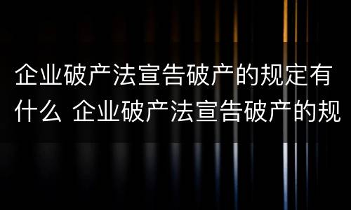 企业破产法宣告破产的规定有什么 企业破产法宣告破产的规定有什么条件