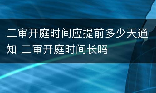 二审开庭时间应提前多少天通知 二审开庭时间长吗