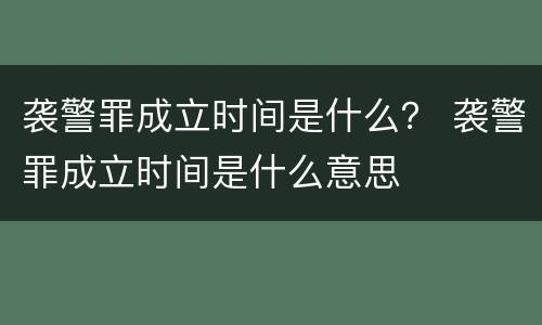 袭警罪成立时间是什么？ 袭警罪成立时间是什么意思