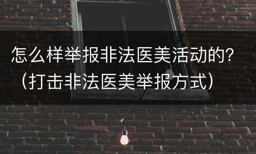 怎么样举报非法医美活动的？（打击非法医美举报方式）