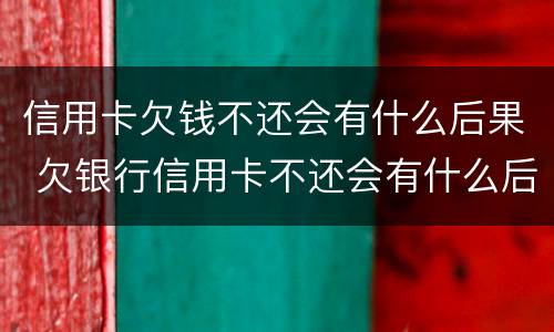 信用卡欠钱不还会有什么后果 欠银行信用卡不还会有什么后果