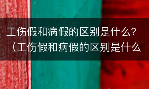 工伤假和病假的区别是什么？（工伤假和病假的区别是什么意思）