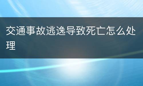 交通事故逃逸导致死亡怎么处理