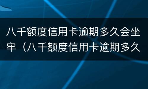 八千额度信用卡逾期多久会坐牢（八千额度信用卡逾期多久会坐牢呢）