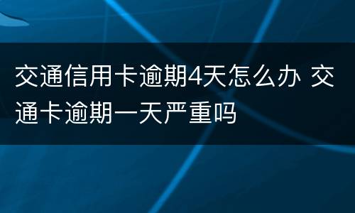 交通信用卡逾期4天怎么办 交通卡逾期一天严重吗