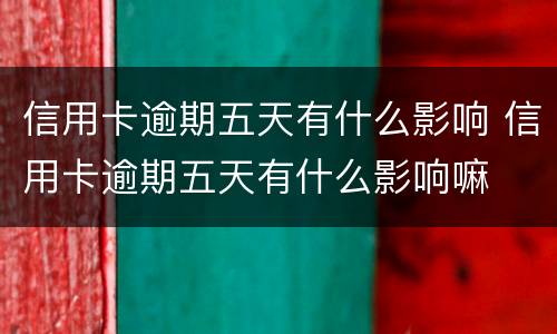 信用卡逾期五天有什么影响 信用卡逾期五天有什么影响嘛